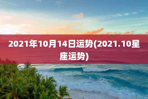 2021年10月14日运势(2021.10星座运势)