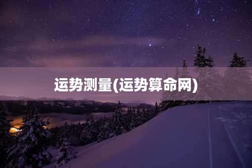 运势测量(运势算命网)