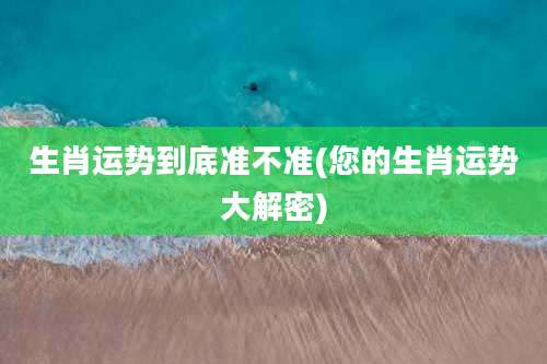 生肖运势到底准不准(您的生肖运势大解密)