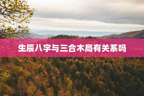 生辰八字与三合木局有关系吗