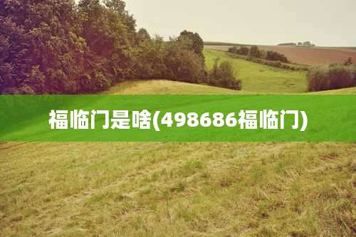 福临门是啥(498686福临门)