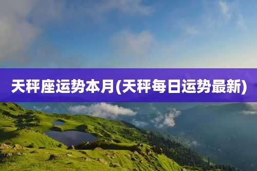 天秤座运势本月(天秤每日运势最新)
