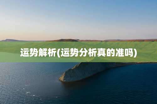 运势解析(运势分析真的准吗)