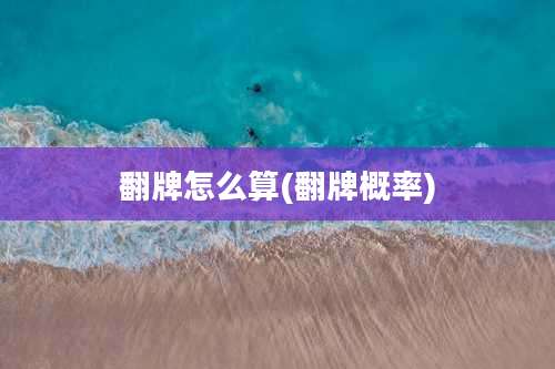 翻牌怎么算(翻牌概率)