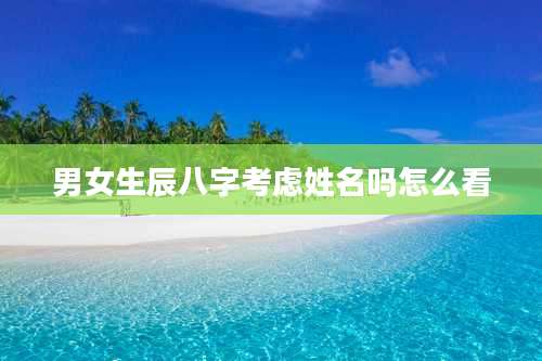 男女生辰八字考虑姓名吗怎么看