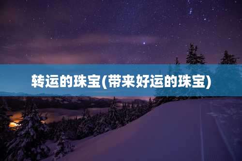 转运的珠宝(带来好运的珠宝)