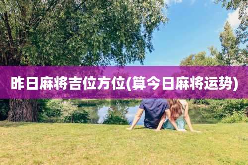 昨日麻将吉位方位(算今日麻将运势)