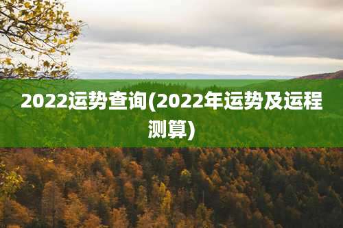 2022运势查询(2022年运势及运程测算)