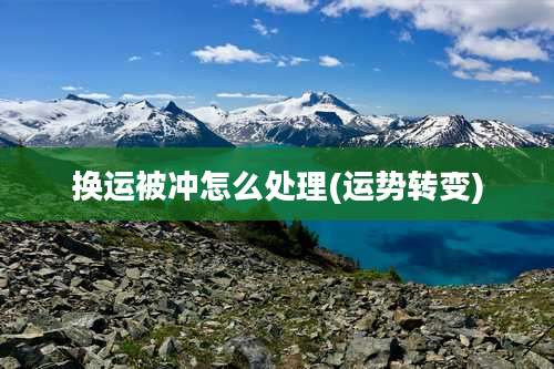 换运被冲怎么处理(运势转变)