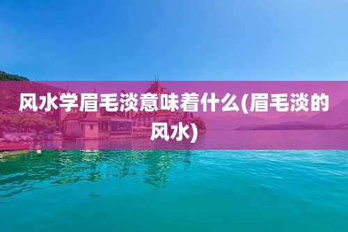 风水学眉毛淡意味着什么(眉毛淡的风水)