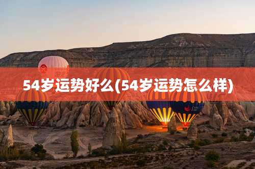 54岁运势好么(54岁运势怎么样)