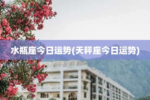 水瓶座今日运势(天秤座今日运势)