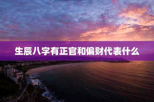 生辰八字有正官和偏财代表什么