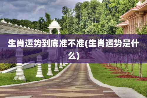 生肖运势到底准不准(生肖运势是什么)