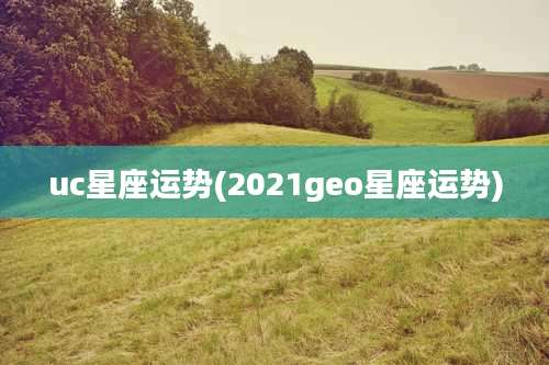 uc星座运势(2021geo星座运势)