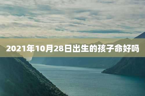 2021年10月28日出生的孩子命好吗