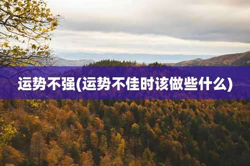 运势不强(运势不佳时该做些什么)