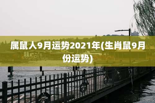 属鼠人9月运势2021年(生肖鼠9月份运势)