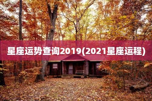 星座运势查询2019(2021星座运程)