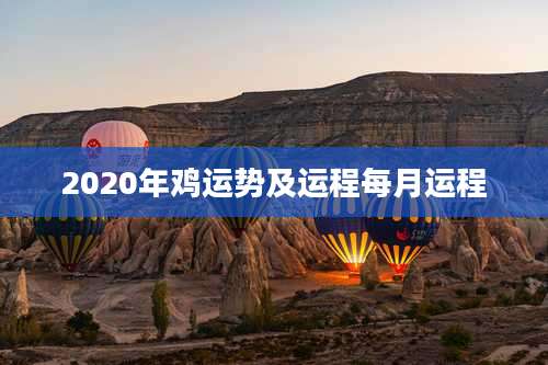 2020年鸡运势及运程每月运程