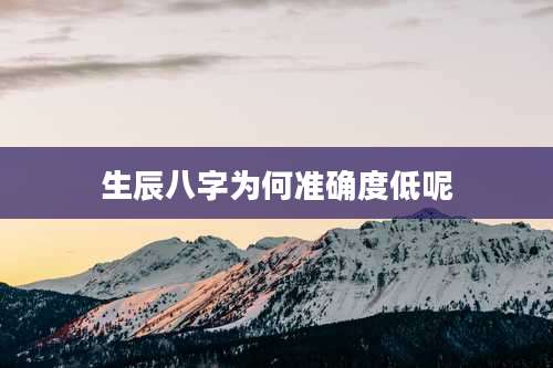 生辰八字为何准确度低呢