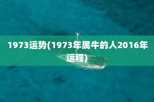 1973运势(1973年属牛的人2016年运程)