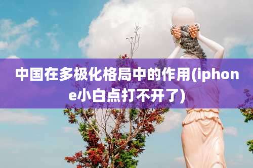 中国在多极化格局中的作用(iphone小白点打不开了)