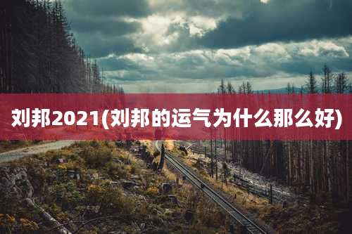 刘邦2021(刘邦的运气为什么那么好)