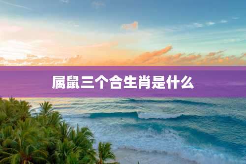 属鼠三个合生肖是什么