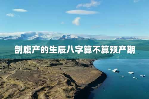 剖腹产的生辰八字算不算预产期