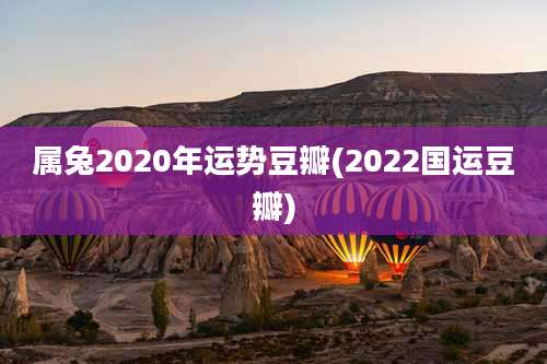 属兔2020年运势豆瓣(2022国运豆瓣)