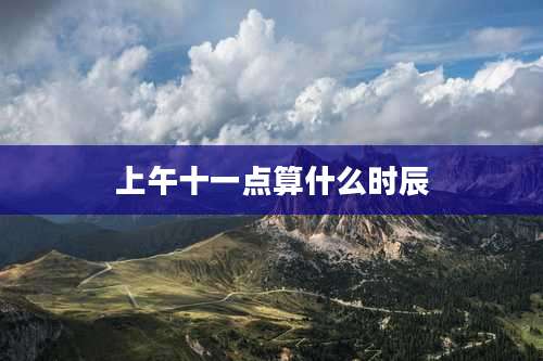 上午十一点算什么时辰