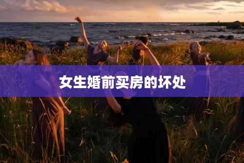 女生婚前买房的坏处