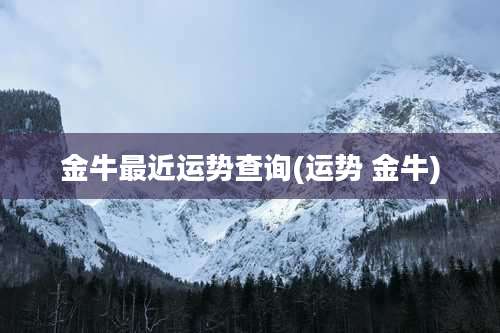 金牛最近运势查询(运势 金牛)