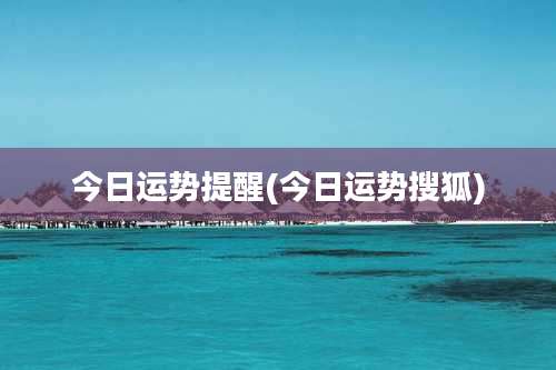 今日运势提醒(今日运势搜狐)