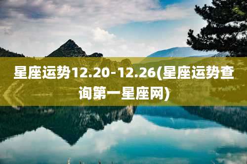 星座运势12.20-12.26(星座运势查询第一星座网)