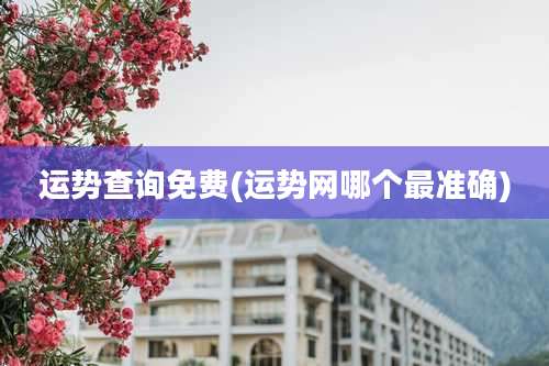 运势查询免费(运势网哪个最准确)