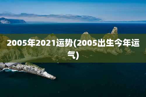2005年2021运势(2005出生今年运气)