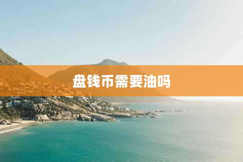 盘钱币需要油吗