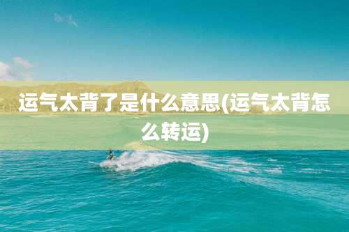 运气太背了是什么意思(运气太背怎么转运)