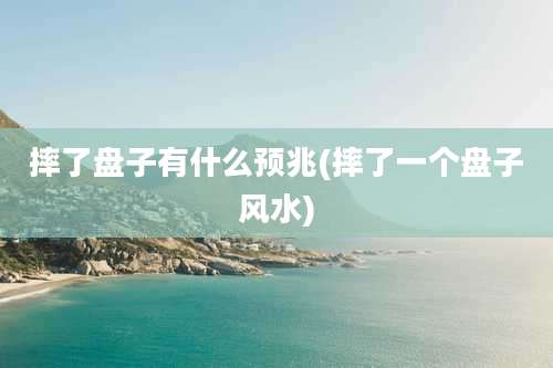 摔了盘子有什么预兆(摔了一个盘子风水)