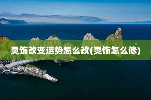 灵饰改变运势怎么改(灵饰怎么修)