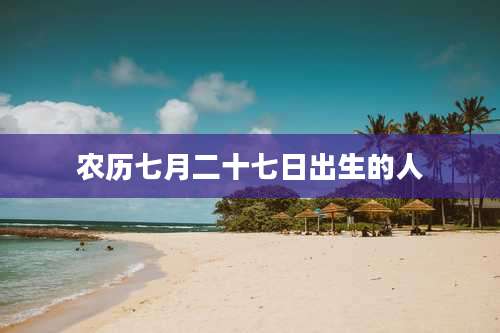 农历七月二十七日出生的人