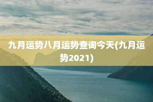 九月运势八月运势查询今天(九月运势2021)