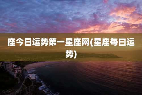 座今日运势第一星座网(星座每曰运势)