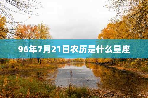 96年7月21日农历是什么星座