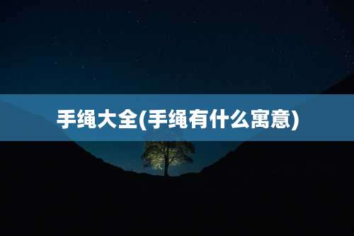 手绳大全(手绳有什么寓意)