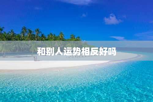 和别人运势相反好吗