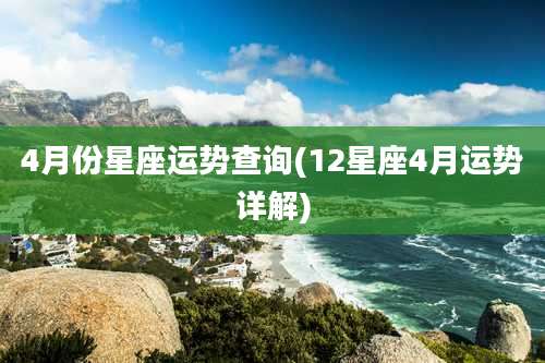 4月份星座运势查询(12星座4月运势详解)