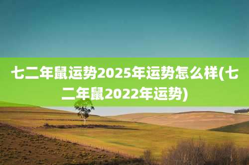 七二年鼠运势2025年运势怎么样(七二年鼠2022年运势)